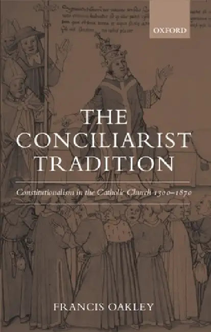 The Conciliarist Tradition Constitutionalism in the Catholic Church 1300-1870 (English, Francis Oakley)
