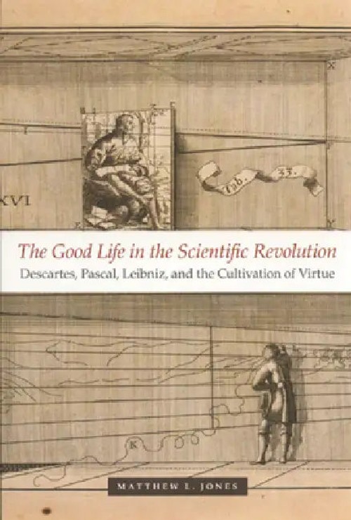 The Good Life in the Scientific Revolution: Descartes, Pascal, Leibniz, and the Cultivation of Virtue view 5