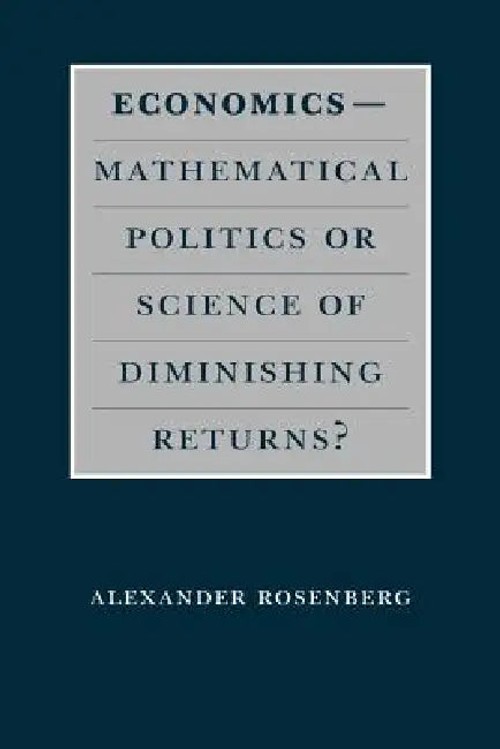 Economics: Mathematical Politics or Science of Diminishing Returns? – Alexander Rosenberg view 2