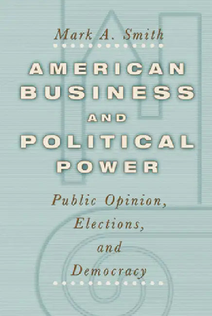 American Business and Political Power (English, Mark A. Smith)