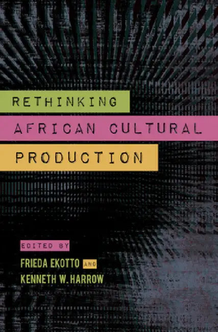 Rethinking African Cultural Production (English, Kenneth W. Harrow | Frieda Ekotto)