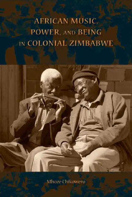 Buy African Music, Power, and Being in Colonial Zimbabwe (English, Mhoze Chikowero) — BookShops.in