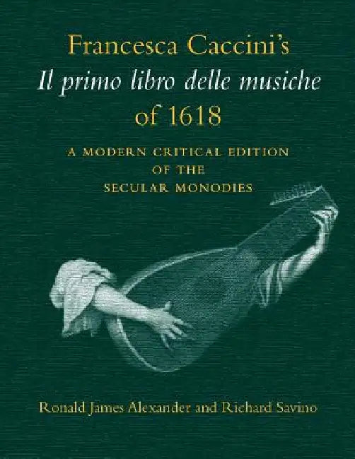 Francesca Caccini's Il Primo Libro Delle Musiche of 1618 (English, Francesca Caccini | Ronald Alexander | Richard Savino)