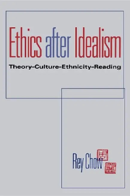 Ethics After Idealism (English, Rey Chow)