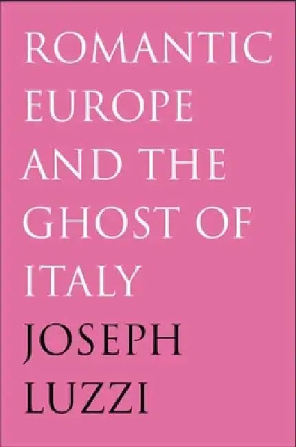 Romantic Europe and the Ghost of Italy (English, Joseph Luzzi)