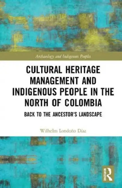 Cultural Heritage Management and Indigenous People in the North of Colombia (English, Díaz Wilhelm Londoño)
