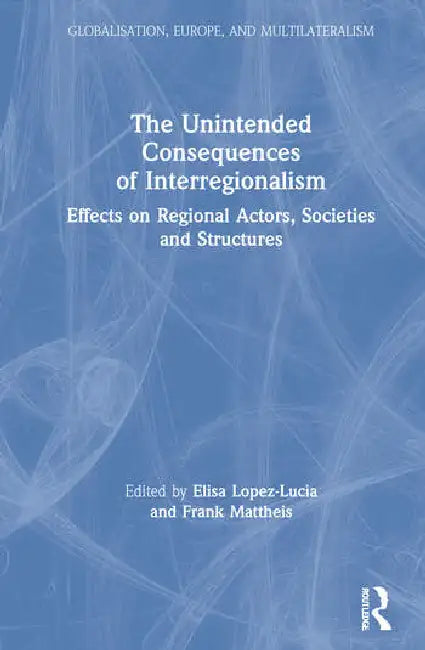 The Unintended Consequences of Interregionalism (English, Lopez-Lucia Elisa | Frank Mattheis)