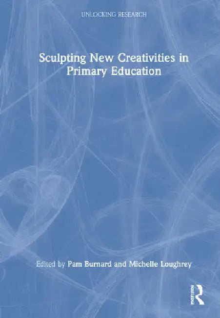 Sculpting New Creativities in Primary Education (English, Burnard Pam | Michelle Loughrey)
