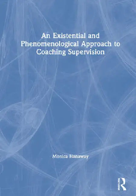 An Existential and Phenomenological Approach to Coaching Supervision (English, Hanaway Monica)