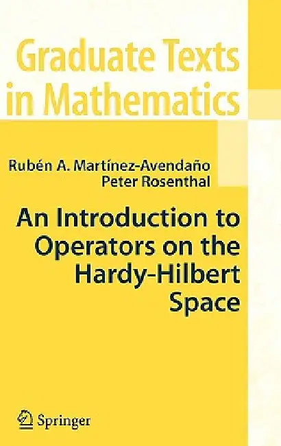 Buy An Introduction to Operators on the Hardy-Hilbert Space: 237 (Graduate Texts in Mathematics) (English, Ruben A. Martinez-Avendano | Peter Rosenthal) — BookShops.in