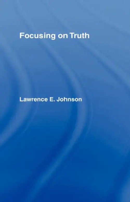Focusing on Truth: Theories of Truth by Lawrence E. Johnson – Routledge view 2