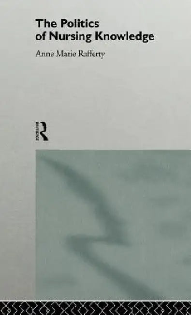 The Politics of Nursing Knowledge (English, Anne Marie Rafferty)