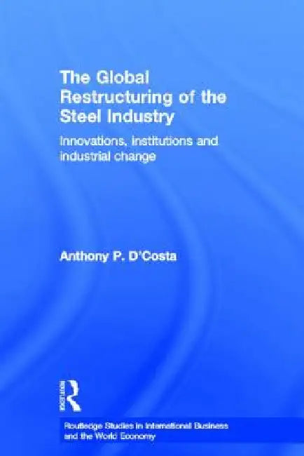 The Global Restructuring of the Steel Industry (English, Anthony D'Costa)