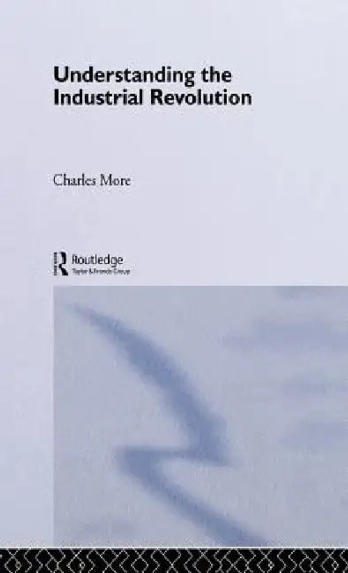 Understanding the Industrial Revolution – Charles More – Routledge view 2