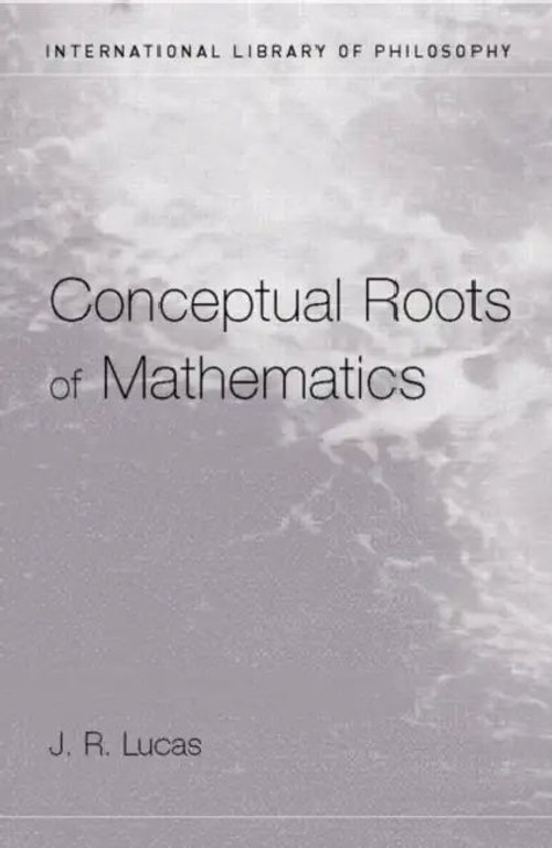 The Conceptual Roots of Mathematics by J.R. Lucas – Philosophy of Mathematics view 4