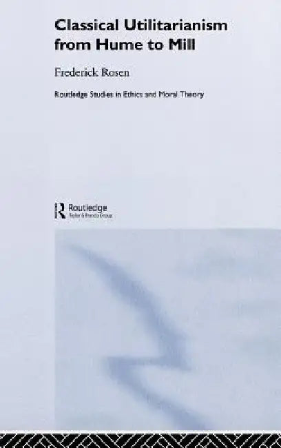 Classical Utilitarianism from Hume to Mill (English, Frederick Rosen)