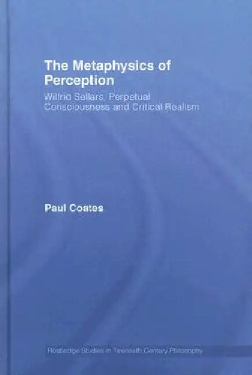 The Metaphysics of Perception: Wilfrid Sellars, Perceptual Consciousness and Critical Realism by Paul Coates view 2