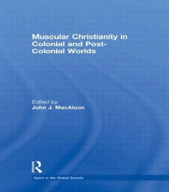 Muscular Christianity and the Colonial and Post-Colonial World (English, John J.MacAloon)