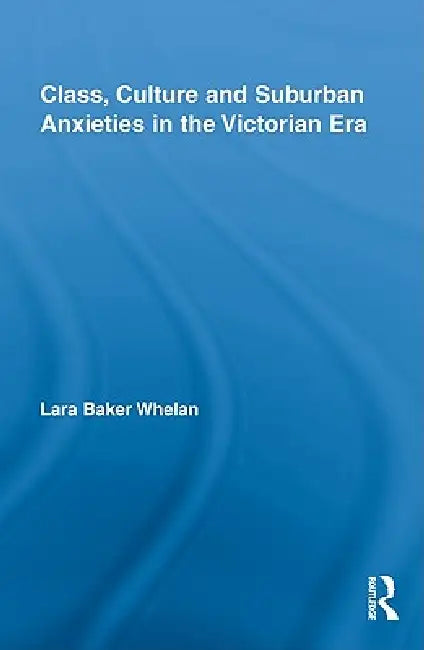 Buy Class, Culture and Suburban Anxieties in the Victorian Era (English, Lara Baker Whelan) — BookShops.in