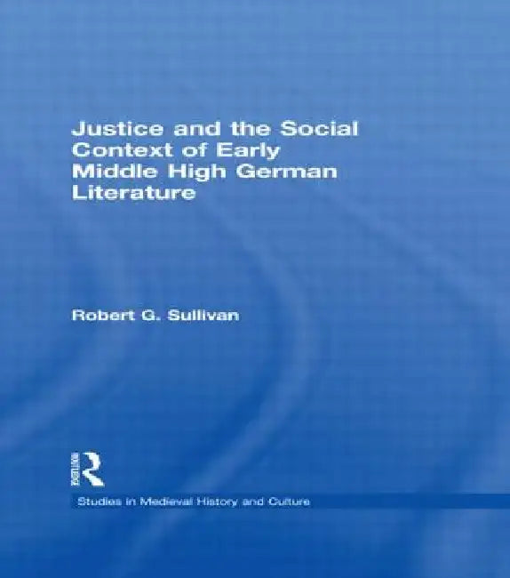 Justice and the Social Context of Early Middle High German Literature (English, Robert G. Sullivan)