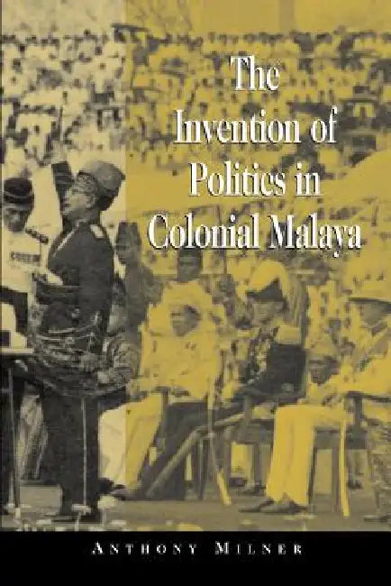 Buy The Invention of Politics in Colonial Malaya (English, Anthony Milner | Milner Anthony) — BookShops.in