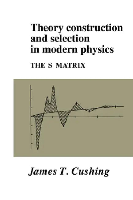 Theory Construction and Selection in Modern Physics (English, James T. Cushing | Cushing James T.)