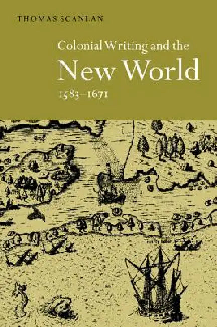 Colonial Writing and the New World, 1583 1671 (English, Thomas J. Scanlan)
