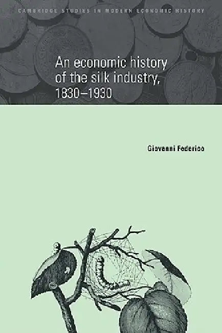 An Economic History of the Silk Industry, 1830 1930 (English, Giovanni Federico | Federico Giovanni)