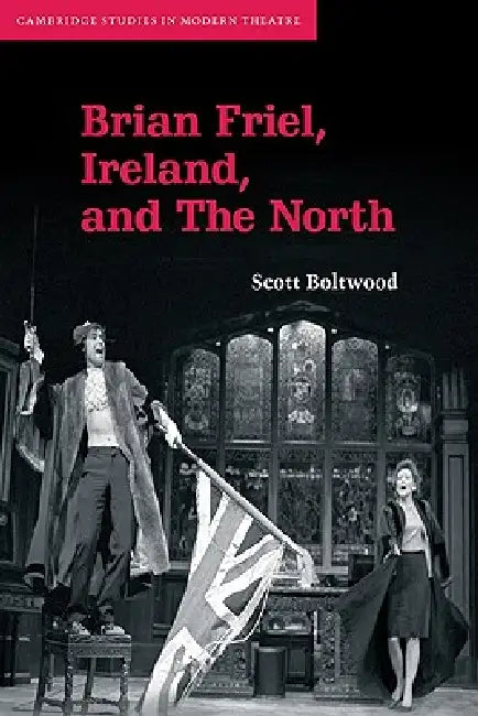 Brian Friel, Ireland, and the North (English, Scott Boltwood | Boltwood Scott)