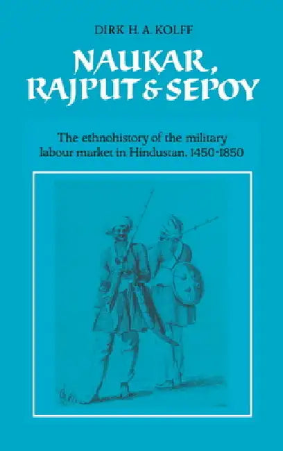 Naukar, Rajput, and Sepoy (English, D. H. a. Kolff | Dirk H. a. Kolff | Kolff Dirk H. a.)