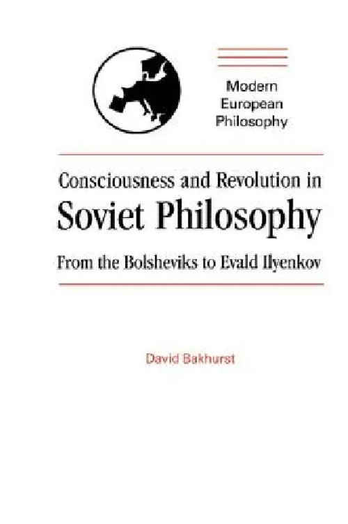 Consciousness and Revolution in Soviet Philosophy: From the Bolsheviks to Evald Ilyenkov – David Bakhurst view 4