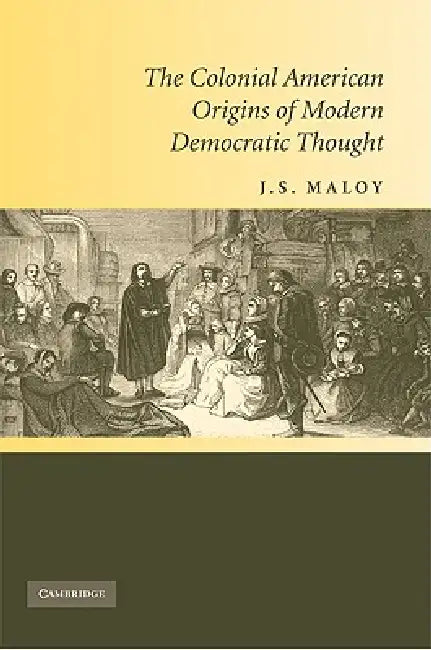 The Colonial American Origins of Modern Democratic Thought (English, J. S. Maloy)
