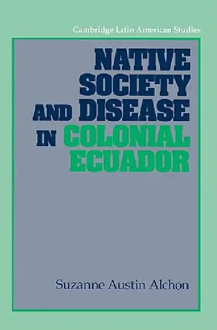 Buy Native Society and Disease in Colonial Ecuador (English, Suzanne Austin Alchon | Alan Knight) — BookShops.in