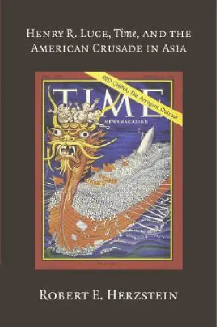 Henry R. Luce, Time, and the American Crusade in Asia (English, Robert E. Herzstein)