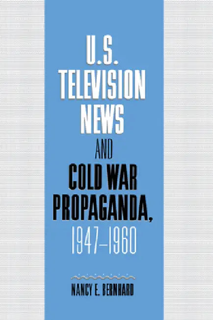 U.S. Television News and Cold War Propaganda, 1947 1960 (English, Nancy E. Bernhard | Bernhard Nancy)