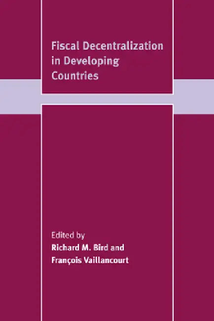 Fiscal Decentralization in Developing Countries (English, Richard Miller Bird | Francois Vaillancourt | Franois Vaillancourt)