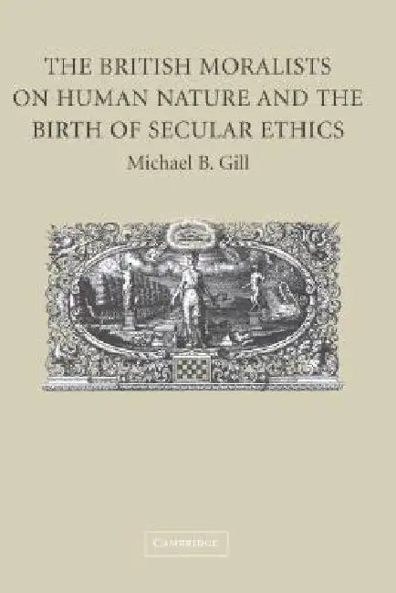 The British Moralists on Human Nature and the Birth of Secular Ethics (English, Michael B. Gill)