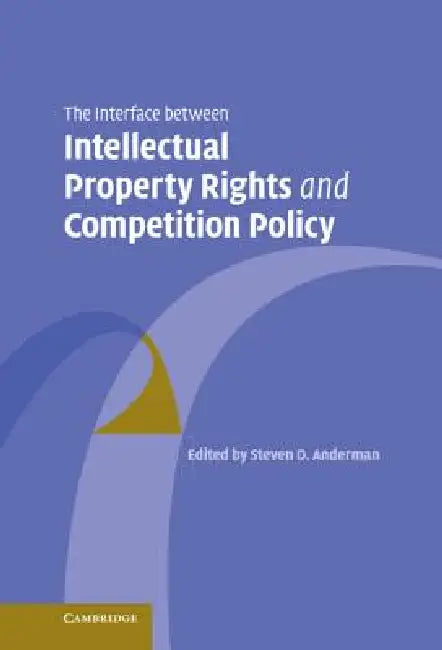 The Interface Between Intellectual Property Rights and Competition Policy (English, Steven D. Anderman)