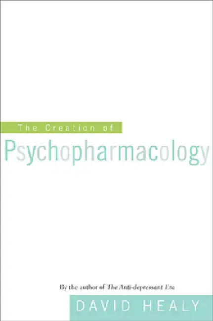The Creation of Psychopharmacology (English, David Healy)