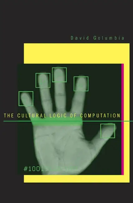 The Cultural Logic of Computation (English, David Golumbia)