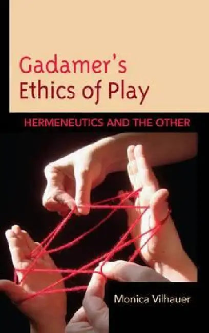 Gadamer's Ethics of Play (English, Monica Vilhauer)