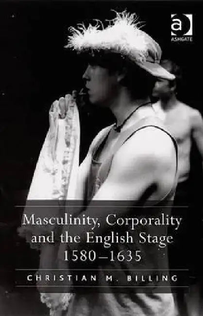 Buy Masculinity, Corporality and the English Stage 1580-1635 (English, Christian M. Billing) — BookShops.in