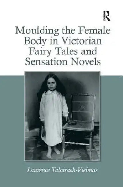 Buy Moulding the Female Body in Victorian Fairy Tales and Sensation Novels (English, Laurence Talairach-Vielmas) — BookShops.in