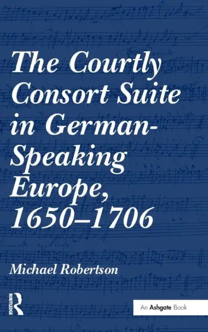 The Courtly Consort Suite in German-Speaking Europe, 1650-1706 (English, Michael Robertson) view 2