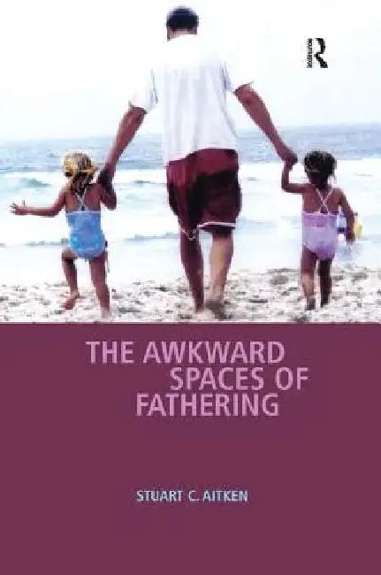 The Awkward Spaces of Fathering (English, Stuart C. Aitken)