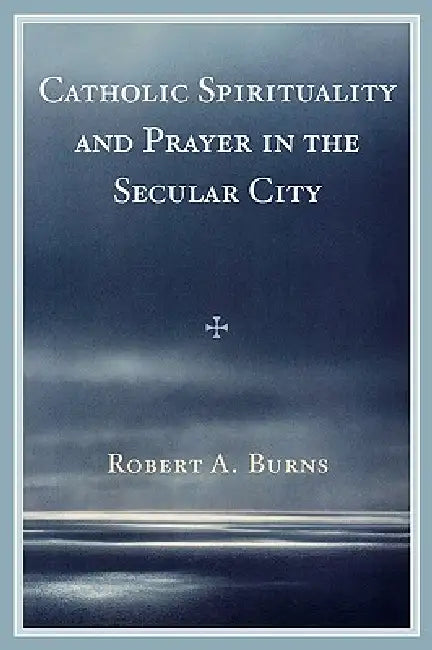Catholic Spirituality and Prayer in the Secular City (English, Robert a. Burns)