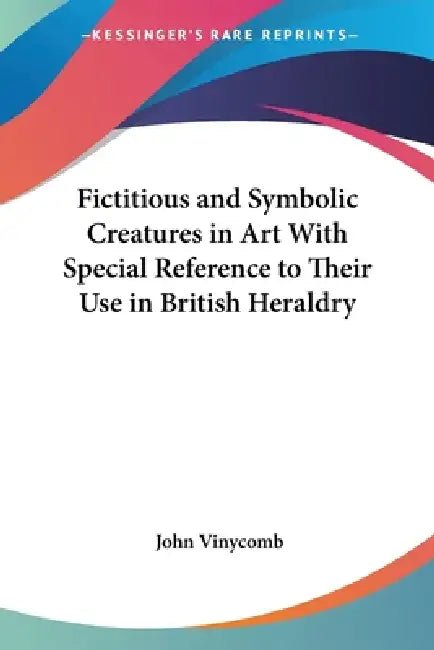 Buy Fictitious and Symbolic Creatures in Art With Special Reference to Their Use in British Heraldry (English, John Vinycomb) — BookShops.in