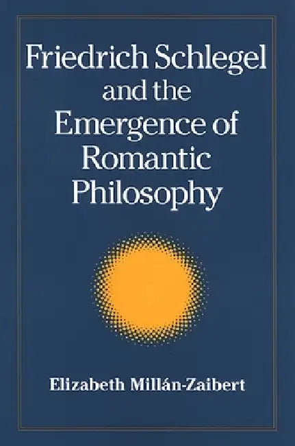 Buy Friedrich Schlegel and the Emergence of Romantic Philosophy (English, Elizabeth Millán) — BookShops.in