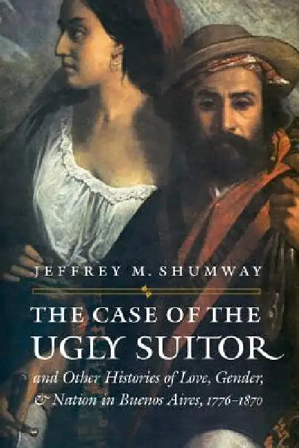 Buy The Case of the Ugly Suitor and Other Histories of Love, Gender, and Nation in Bueno (English, Jeffrey M. Shumway) — BookShops.in