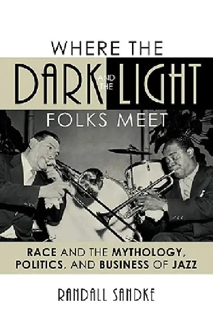 Buy Where the Dark and the Light Folks Meet: Race and the Mythology, Politics and Business of Jazz by Randall Sandke | Scarecrow Pr | Hardcover | 9780810866522 | Studies in Jazz Series — BookShops.in